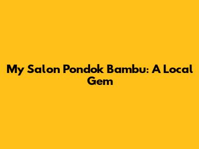 My Salon Pondok Bambu: A Local Gem