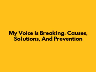 My Voice Is Breaking: Causes, Solutions, And Prevention
