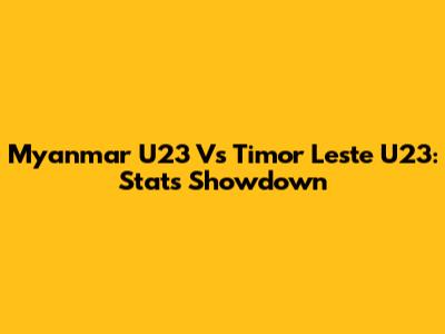 Myanmar U23 Vs Timor Leste U23: Stats Showdown