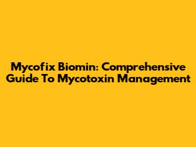 Mycofix Biomin: Comprehensive Guide To Mycotoxin Management