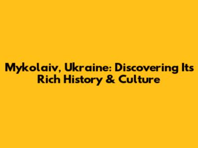 Mykolaiv, Ukraine: Discovering Its Rich History & Culture