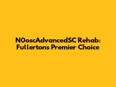 N0oscAdvancedSC Rehab: Fullerton's Premier Choice