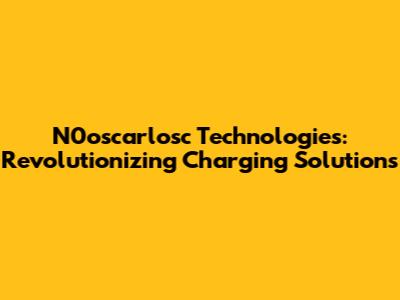 N0oscarlosc Technologies: Revolutionizing Charging Solutions
