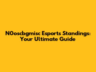 N0oscbgmisc Esports Standings: Your Ultimate Guide