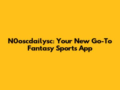 N0oscdailysc: Your New Go-To Fantasy Sports App