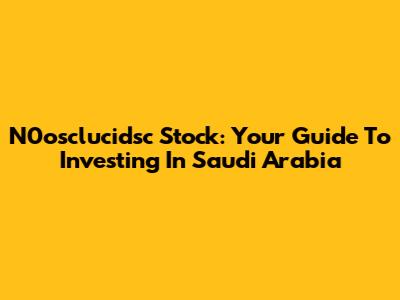 N0osclucidsc Stock: Your Guide To Investing In Saudi Arabia