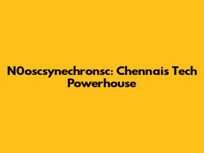 N0oscsynechronsc: Chennai's Tech Powerhouse