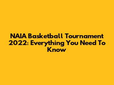 NAIA Basketball Tournament 2022: Everything You Need To Know