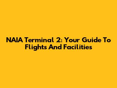 NAIA Terminal 2: Your Guide To Flights And Facilities