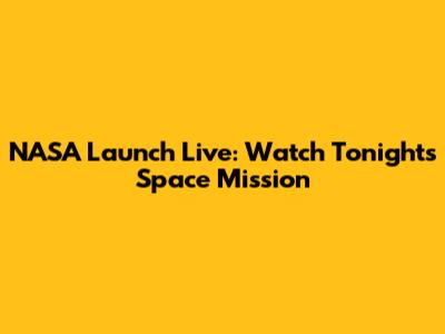 NASA Launch Live: Watch Tonight's Space Mission