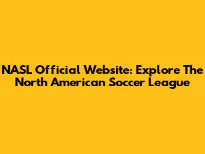 NASL Official Website: Explore The North American Soccer League