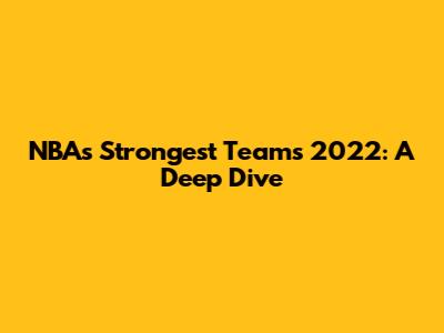 NBA's Strongest Teams 2022: A Deep Dive