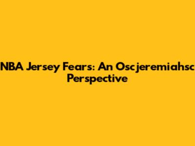 NBA Jersey Fears: An Oscjeremiahsc Perspective