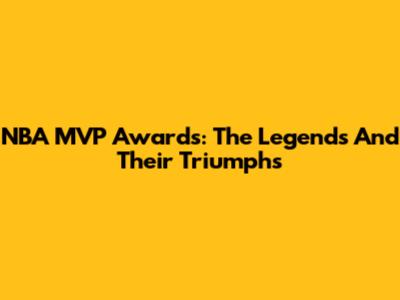 NBA MVP Awards: The Legends And Their Triumphs