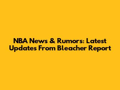NBA News & Rumors: Latest Updates From Bleacher Report