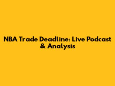 NBA Trade Deadline: Live Podcast & Analysis