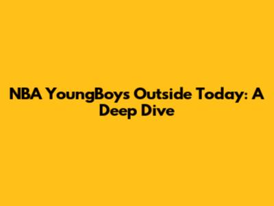 NBA YoungBoy's 'Outside Today': A Deep Dive