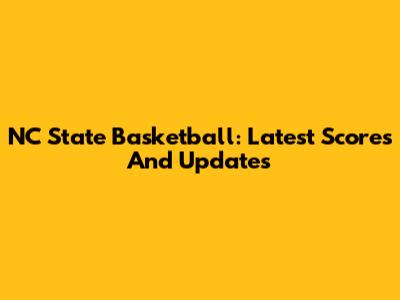 NC State Basketball: Latest Scores And Updates