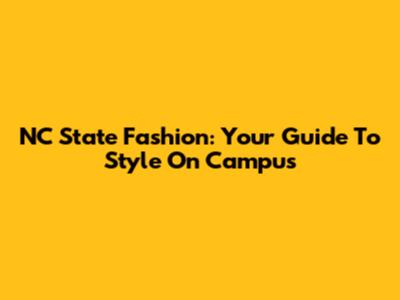 NC State Fashion: Your Guide To Style On Campus