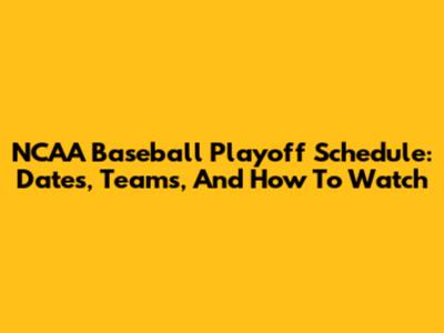 NCAA Baseball Playoff Schedule: Dates, Teams, And How To Watch