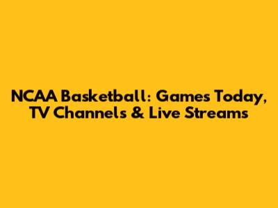 NCAA Basketball: Games Today, TV Channels & Live Streams