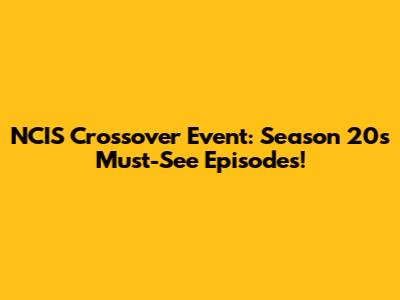 NCIS Crossover Event: Season 20's Must-See Episodes!