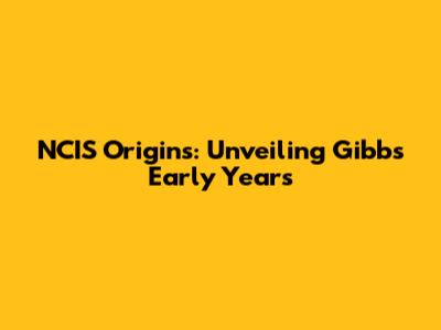 NCIS Origins: Unveiling Gibbs' Early Years