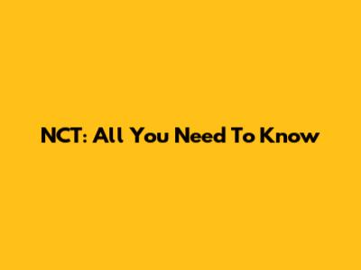 NCT: All You Need To Know