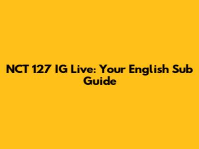 NCT 127 IG Live: Your English Sub Guide