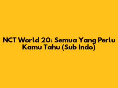 NCT World 20: Semua Yang Perlu Kamu Tahu (Sub Indo)