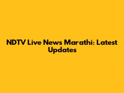 NDTV Live News Marathi: Latest Updates
