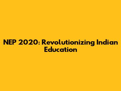 NEP 2020: Revolutionizing Indian Education