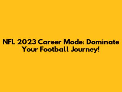 NFL 2023 Career Mode: Dominate Your Football Journey!