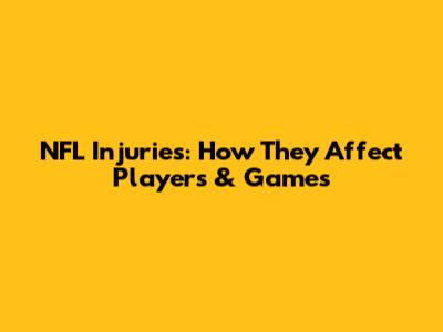NFL Injuries: How They Affect Players & Games