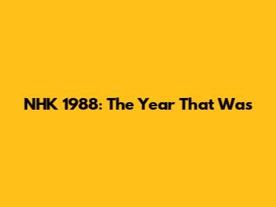 NHK 1988: The Year That Was