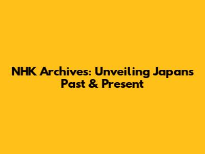 NHK Archives: Unveiling Japan's Past & Present