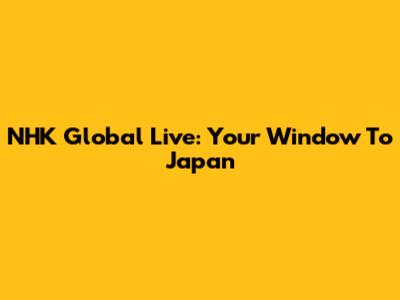 NHK Global Live: Your Window To Japan