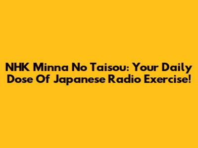 NHK Minna No Taisou: Your Daily Dose Of Japanese Radio Exercise!