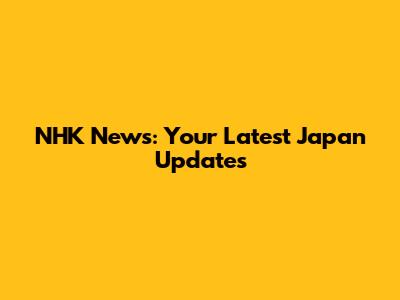 NHK News: Your Latest Japan Updates