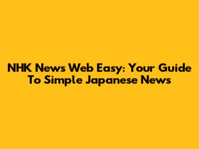 NHK News Web Easy: Your Guide To Simple Japanese News