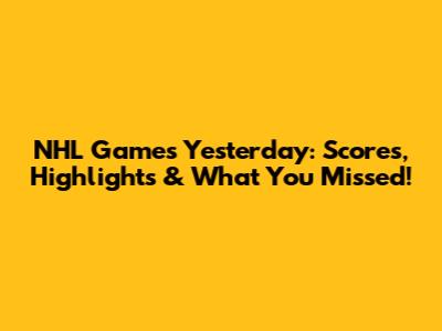 NHL Games Yesterday: Scores, Highlights & What You Missed!