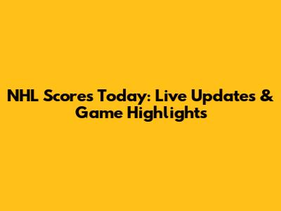 NHL Scores Today: Live Updates & Game Highlights