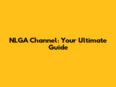NLGA Channel: Your Ultimate Guide