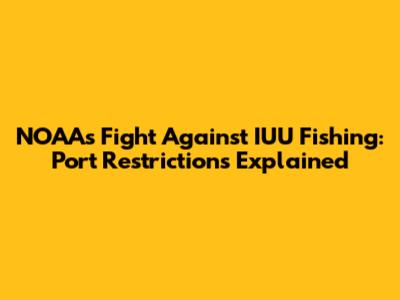 NOAA's Fight Against IUU Fishing: Port Restrictions Explained