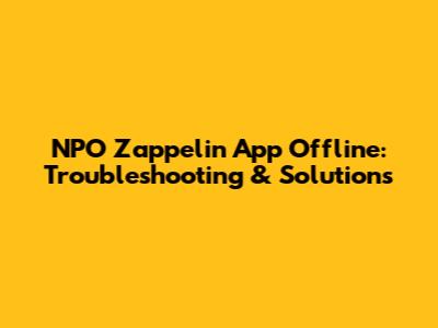NPO Zappelin App Offline: Troubleshooting & Solutions