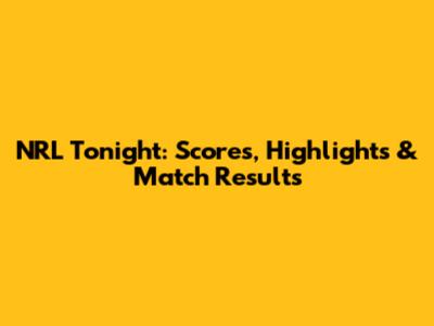 NRL Tonight: Scores, Highlights & Match Results