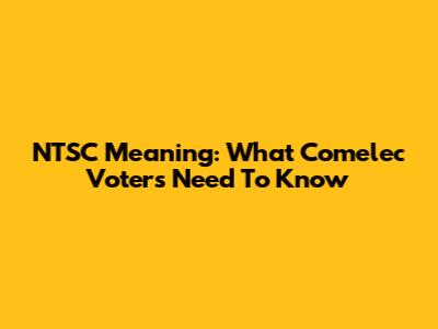 NTSC Meaning: What Comelec Voters Need To Know