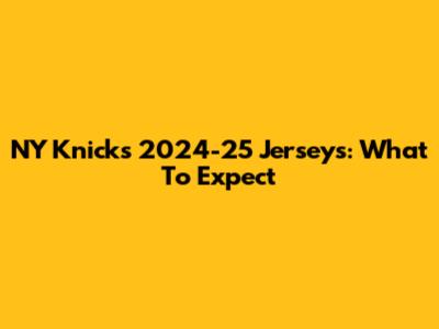 NY Knicks 2024-25 Jerseys: What To Expect