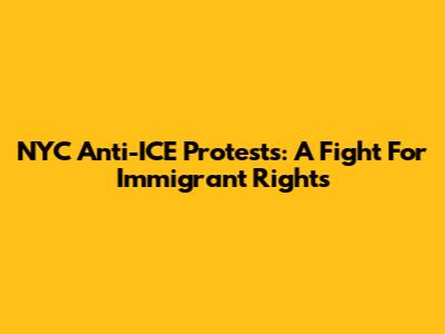 NYC Anti-ICE Protests: A Fight For Immigrant Rights