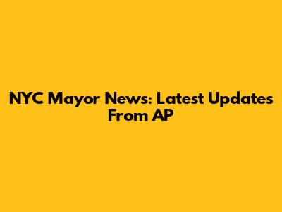 NYC Mayor News: Latest Updates From AP